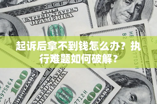 济南起诉后拿不到钱怎么办？执行难题如何破解？