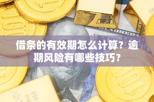 济南借条的有效期怎么计算？逾期风险有哪些技巧？