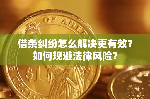 济南借条纠纷怎么解决更有效？如何规避法律风险？