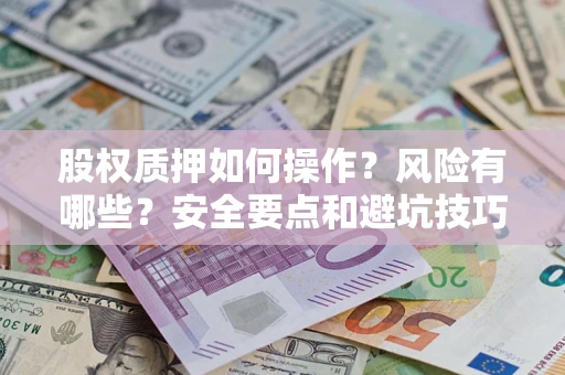 济南股权质押如何操作？风险有哪些？安全要点和避坑技巧？