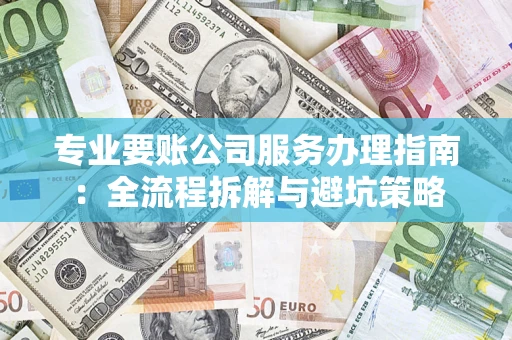 济南专业要账公司服务办理指南：全流程拆解与避坑策略