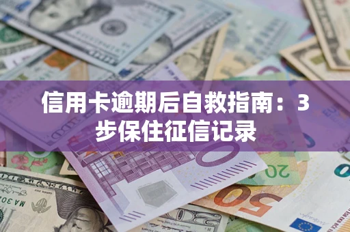 济南信用卡逾期后自救指南：3步保住征信记录