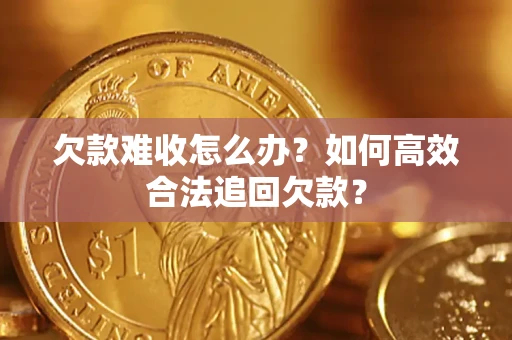 济南欠款难收怎么办？如何高效合法追回欠款？