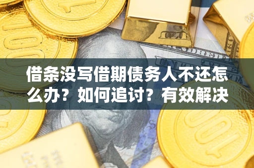 济南借条没写借期债务人不还怎么办？如何追讨？有效解决方案！