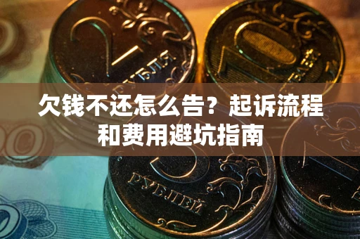 济南欠钱不还怎么告?起诉流程和费用避坑指南 济南欠钱不还怎么告?起诉流程和费用避坑指南