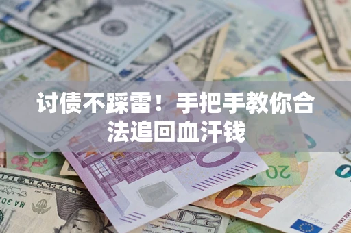 济南讨债不踩雷！手把手教你合法追回血汗钱