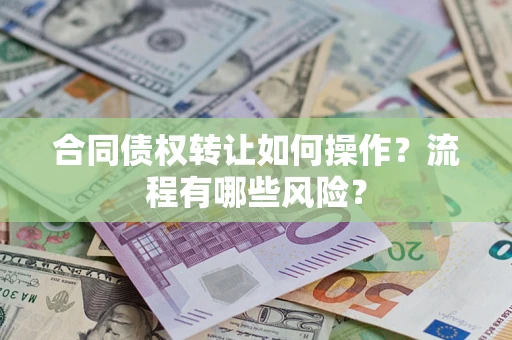 济南合同债权转让如何操作？流程有哪些风险？