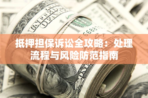 济南抵押担保诉讼全攻略：处理流程与风险防范指南