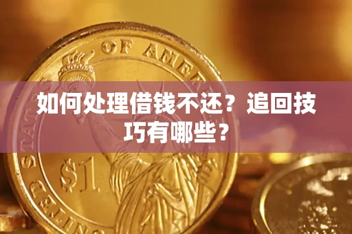 济南如何处理借钱不还？追回技巧有哪些？