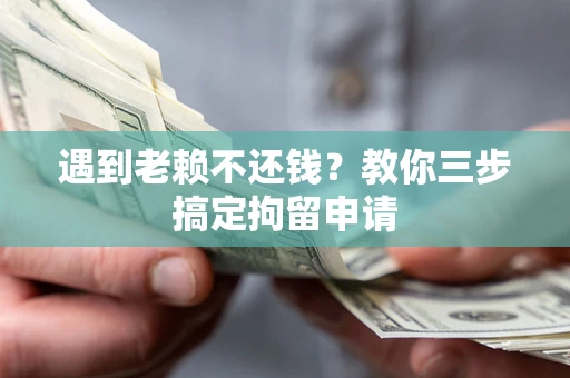 济南遇到老赖不还钱？教你三步搞定拘留申请