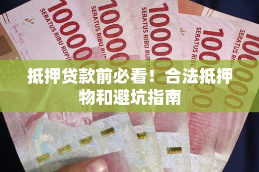 济南抵押贷款前必看！合法抵押物和避坑指南
