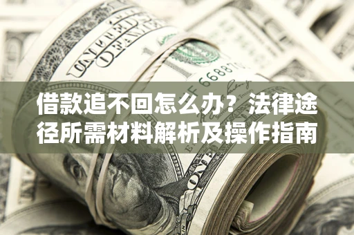 济南借款追不回怎么办?法律途径所需材料解析及操作指南 济南借款追不回怎么办?法律途径所需材料解析及操作指南