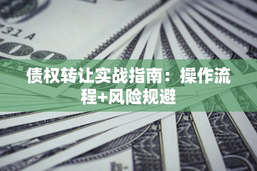 济南债权转让实战指南：操作流程+风险规避