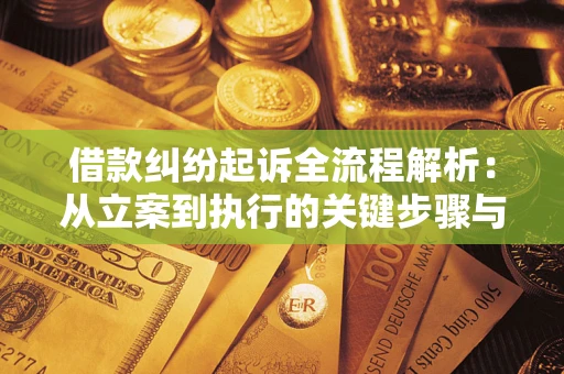 济南借款纠纷起诉全流程解析：从立案到执行的关键步骤与防败诉指南