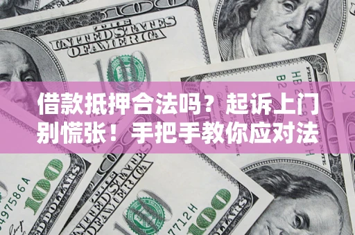 济南借款抵押合法吗？起诉上门别慌张！手把手教你应对法律程序