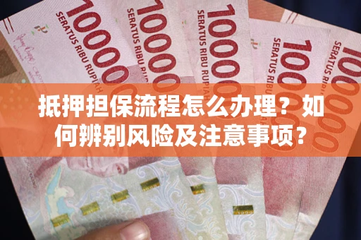 济南抵押担保流程怎么办理？如何辨别风险及注意事项？