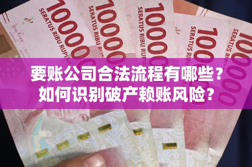 济南要账公司合法流程有哪些？如何识别破产赖账风险？