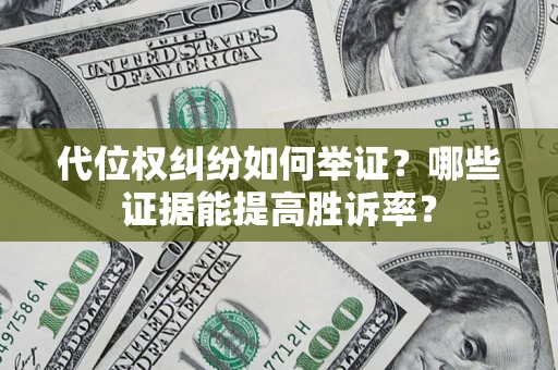 济南代位权纠纷如何举证？哪些证据能提高胜诉率？