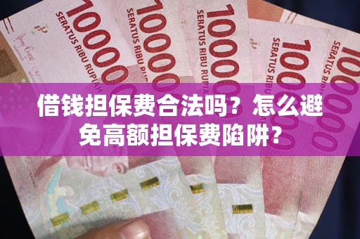 济南借钱担保费合法吗？怎么避免高额担保费陷阱？