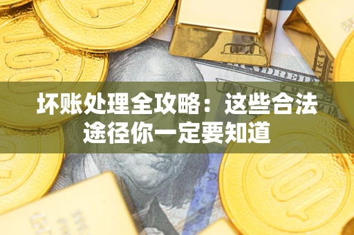 济南坏账处理全攻略：这些合法途径你一定要知道