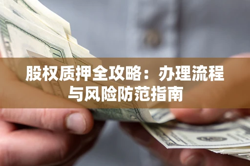 济南股权质押全攻略：办理流程与风险防范指南