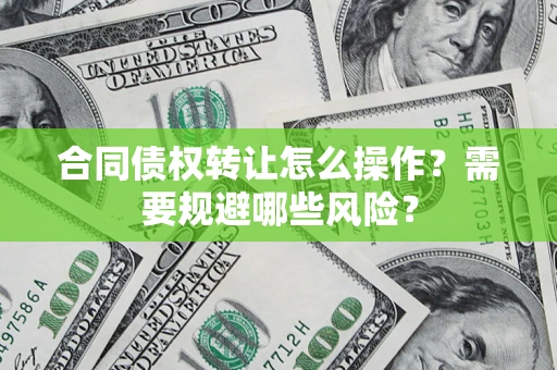 济南合同债权转让怎么操作？需要规避哪些风险？