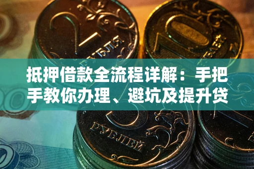 济南抵押借款全流程详解：手把手教你办理、避坑及提升贷款额度