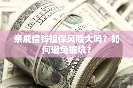 济南亲戚借钱担保风险大吗？如何避免被坑？
