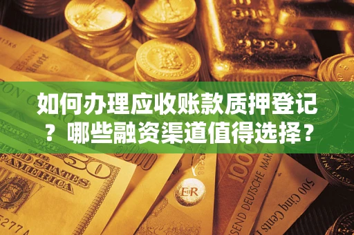 济南如何办理应收账款质押登记？哪些融资渠道值得选择？
