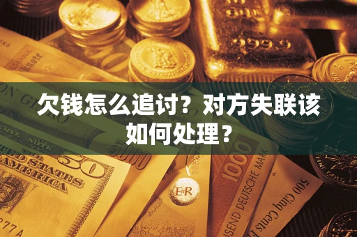 济南欠钱怎么追讨？对方失联该如何处理？