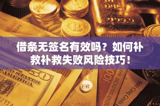 济南借条无签名有效吗？如何补救补救失败风险技巧！