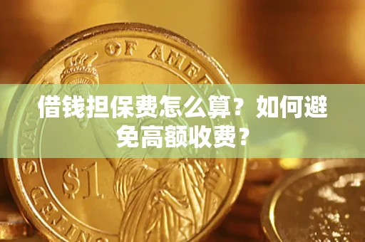 济南借钱担保费怎么算？如何避免高额收费？
