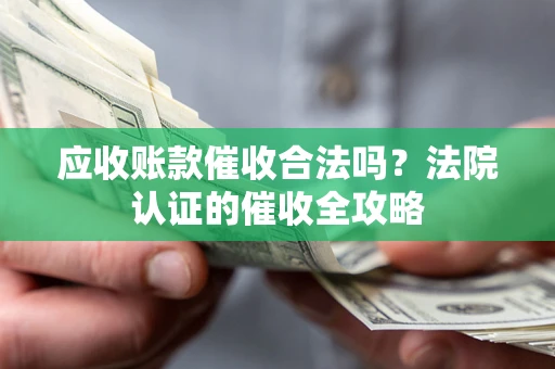 济南应收账款催收合法吗？法院认证的催收全攻略