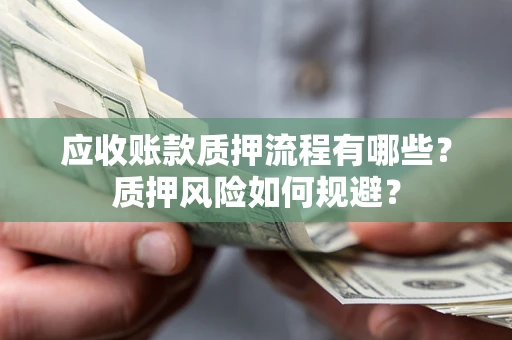 济南应收账款质押流程有哪些？质押风险如何规避？