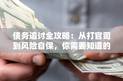济南债务追讨全攻略：从打官司到风险自保，你需要知道的法律智慧