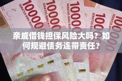 济南亲戚借钱担保风险大吗？如何规避债务连带责任？