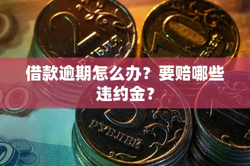 济南借款逾期怎么办？要赔哪些违约金？