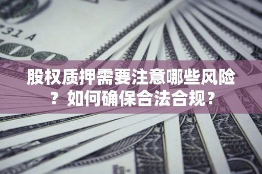 济南股权质押需要注意哪些风险？如何确保合法合规？