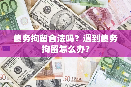 济南债务拘留合法吗？遇到债务拘留怎么办？