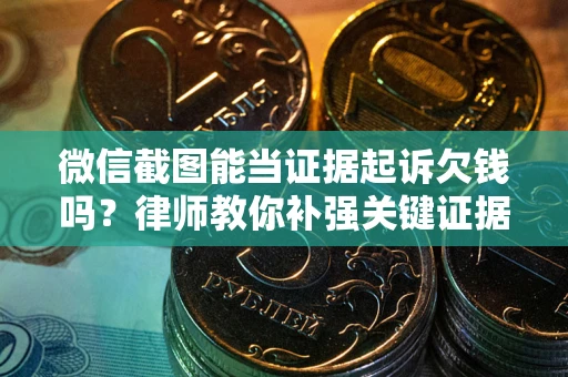 济南微信截图能当证据起诉欠钱吗？律师教你补强关键证据