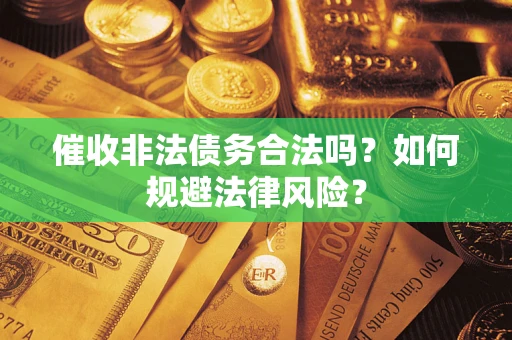 济南催收非法债务合法吗？如何规避法律风险？