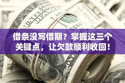 济南借条没写借期？掌握这三个关键点，让欠款顺利收回！