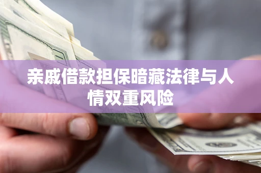 济南亲戚借款担保暗藏法律与人情双重风险