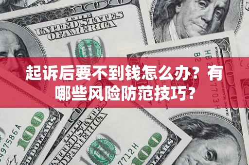 济南起诉后要不到钱怎么办？有哪些风险防范技巧？