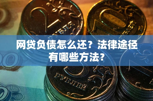 济南网贷负债怎么还？法律途径有哪些方法？