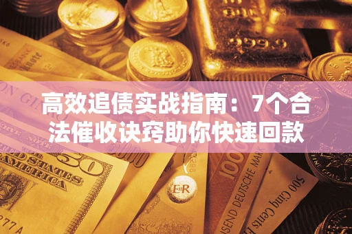 济南高效追债实战指南：7个合法催收诀窍助你快速回款