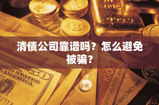 济南清债公司靠谱吗？怎么避免被骗？