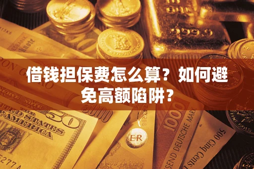 济南借钱担保费怎么算？如何避免高额陷阱？