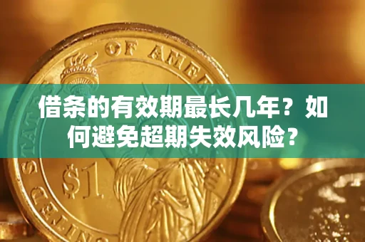 济南借条的有效期最长几年？如何避免超期失效风险？