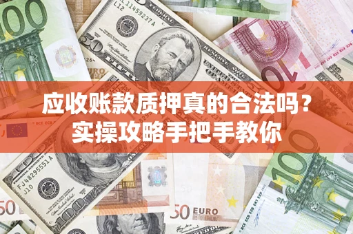 济南应收账款质押真的合法吗？实操攻略手把手教你